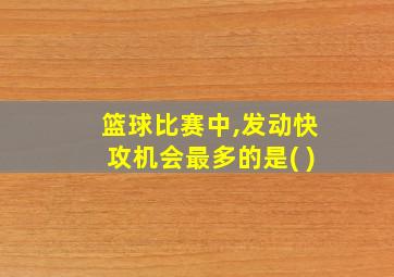 篮球比赛中,发动快攻机会最多的是( )